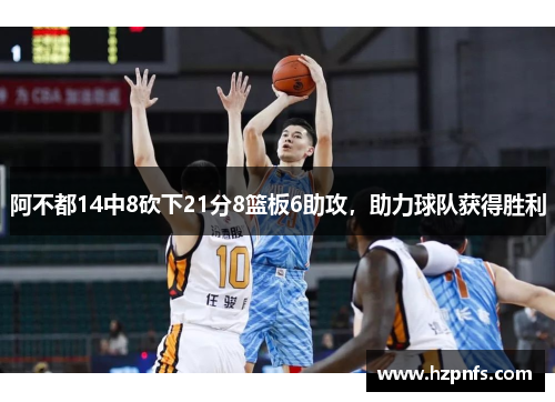 阿不都14中8砍下21分8篮板6助攻，助力球队获得胜利